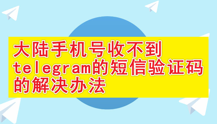 Telegram国内手机号收不到验证码怎么办？