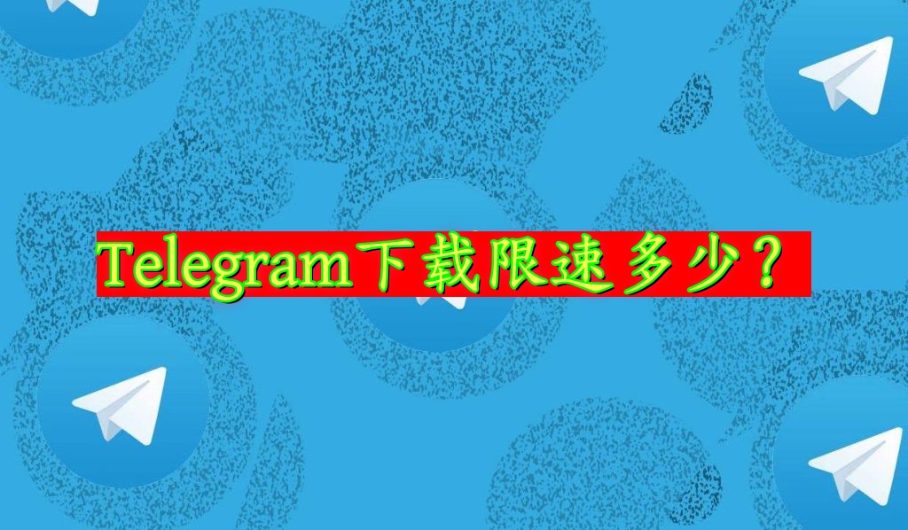 Telegram下载有限速吗？